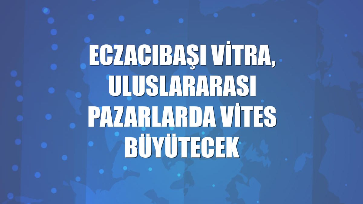 Eczacıbaşı VitrA, uluslararası pazarlarda vites büyütecek