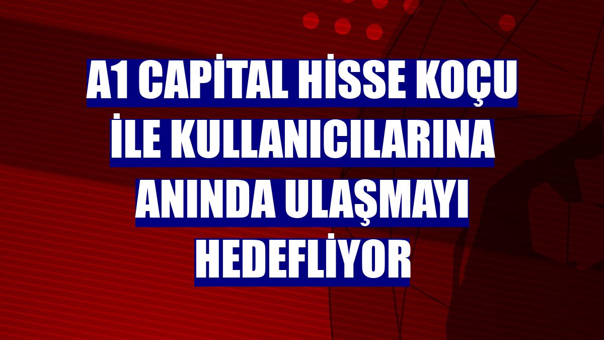 A1 Capital Hisse Koçu ile kullanıcılarına anında ulaşmayı hedefliyor