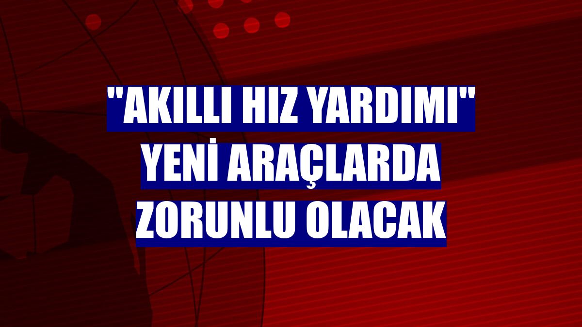 "Akıllı hız yardımı" yeni araçlarda zorunlu olacak