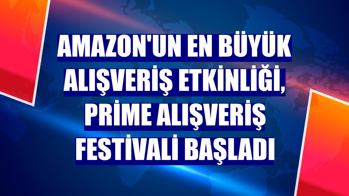 Amazon'un en büyük alışveriş etkinliği, Prime Alışveriş Festivali başladı