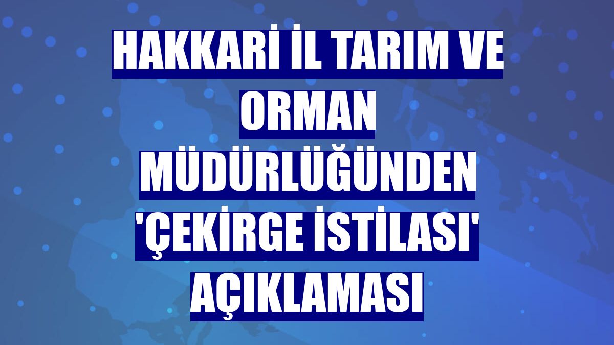 Hakkari İl Tarım ve Orman Müdürlüğünden 'çekirge istilası' açıklaması