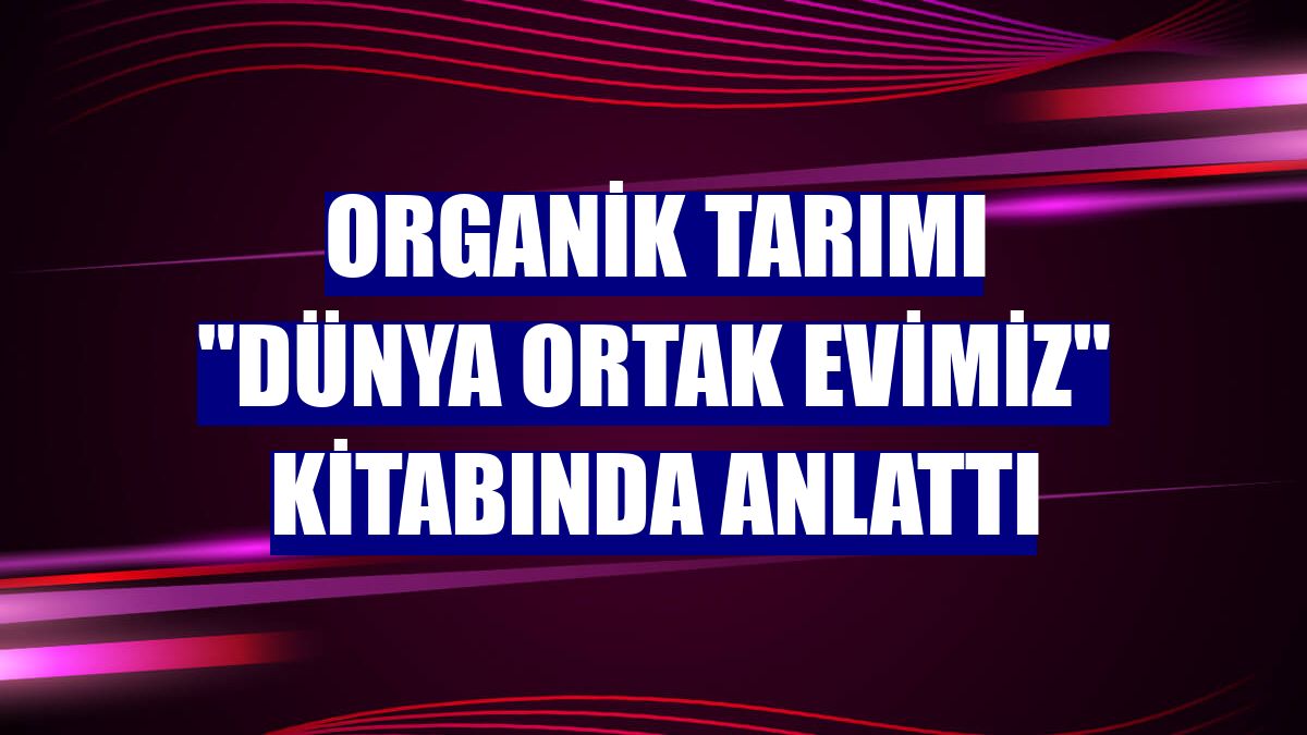 Organik tarımı "Dünya Ortak Evimiz" kitabında anlattı
