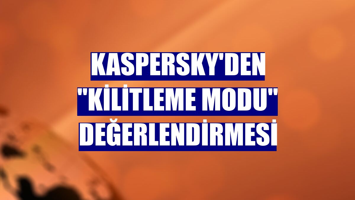 Kaspersky'den "Kilitleme Modu" değerlendirmesi