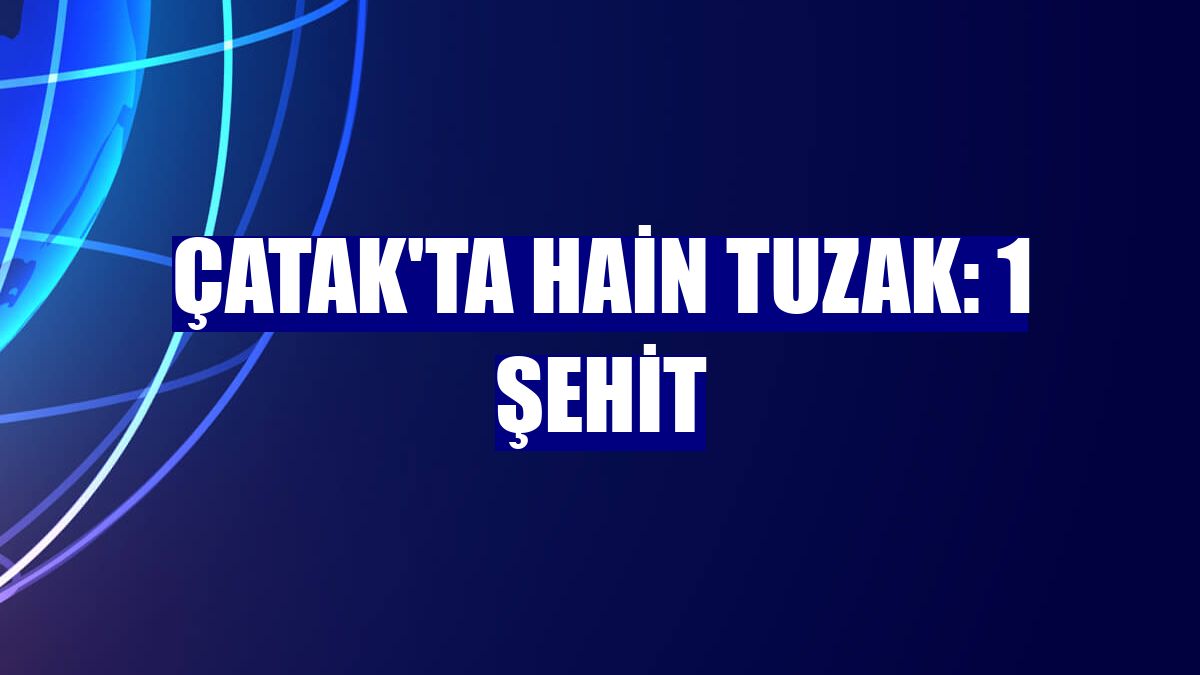 Çatak'ta hain tuzak: 1 şehit