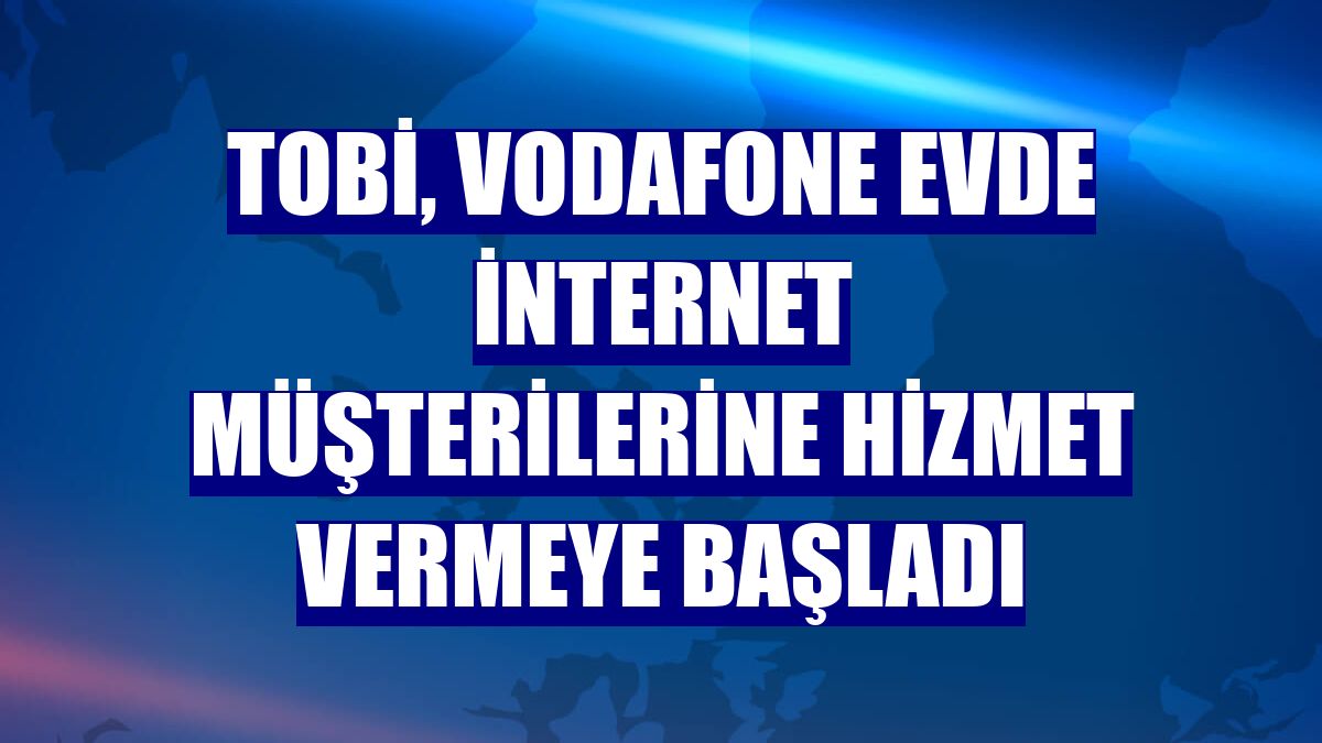 TOBi, Vodafone Evde İnternet müşterilerine hizmet vermeye başladı