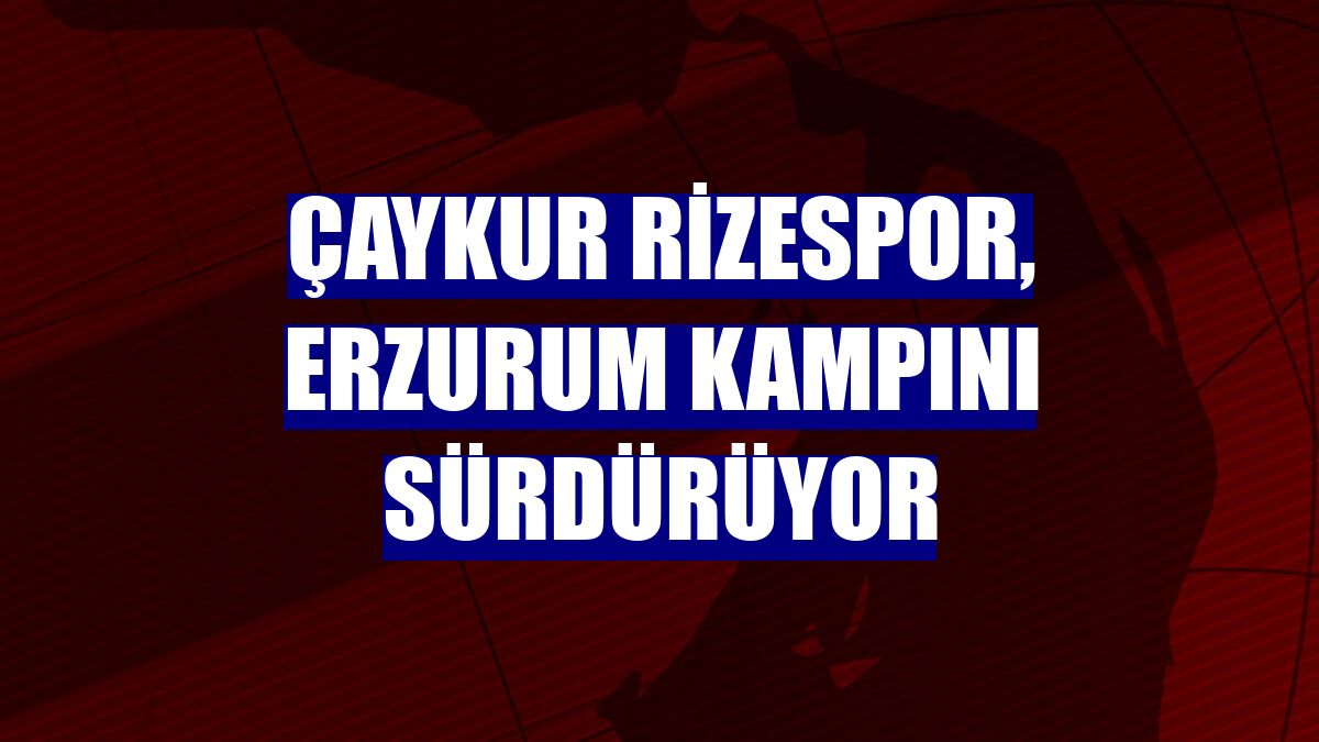 Çaykur Rizespor, Erzurum kampını sürdürüyor