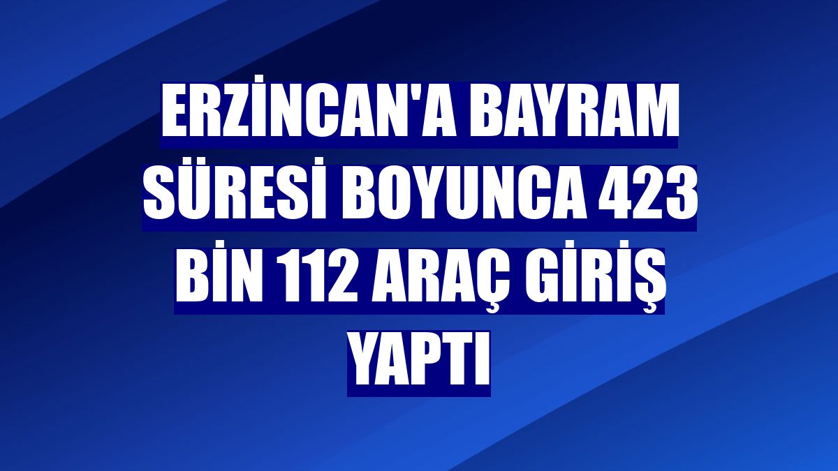 Erzincan'a bayram süresi boyunca 423 bin 112 araç giriş yaptı