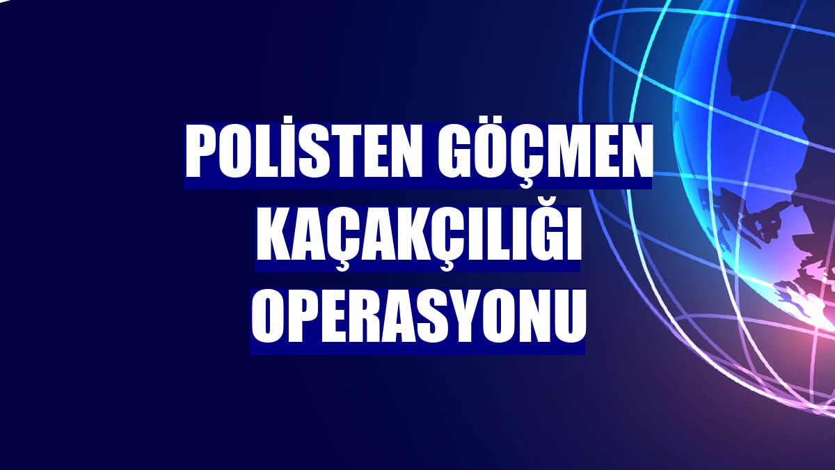 Polisten göçmen kaçakçılığı operasyonu