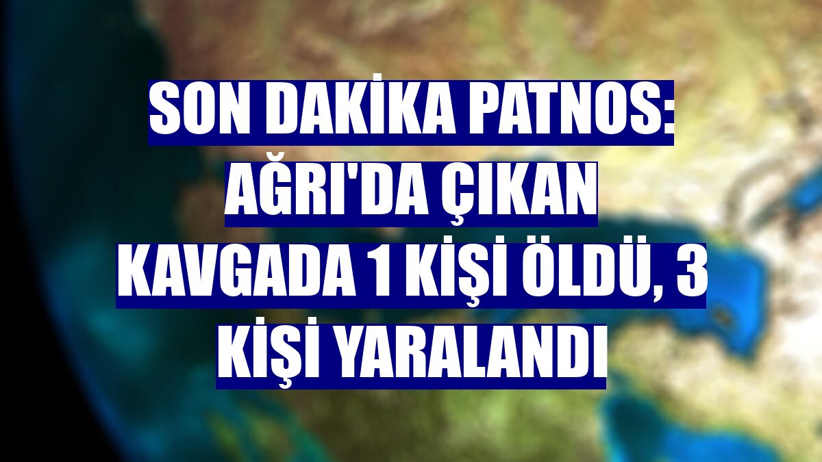 Son dakika Patnos: Ağrı'da çıkan kavgada 1 kişi öldü, 3 kişi yaralandı