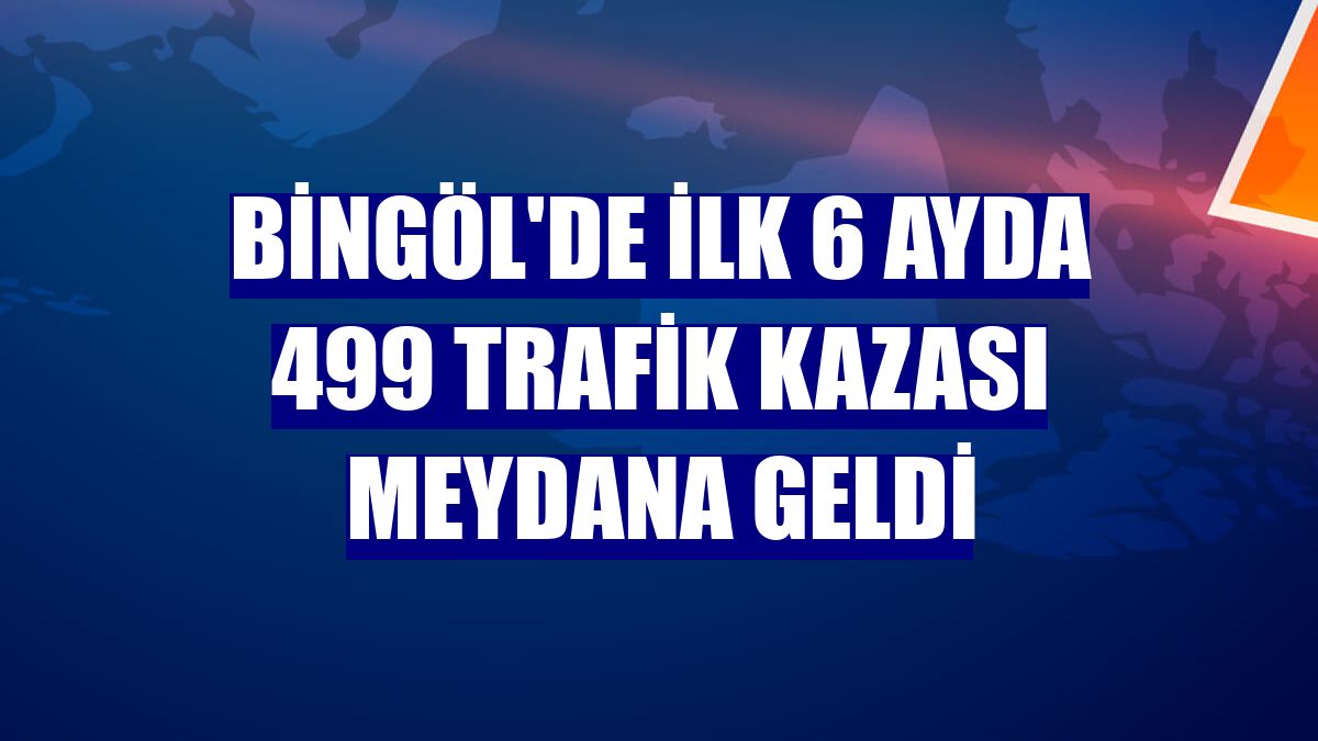 Bingöl'de ilk 6 ayda 499 trafik kazası meydana geldi