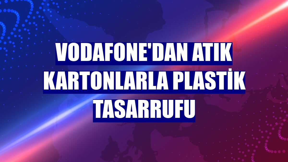 Vodafone'dan atık kartonlarla plastik tasarrufu
