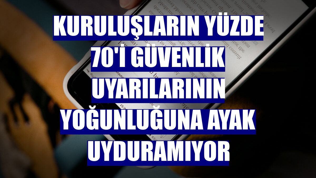 Kuruluşların yüzde 70'i güvenlik uyarılarının yoğunluğuna ayak uyduramıyor