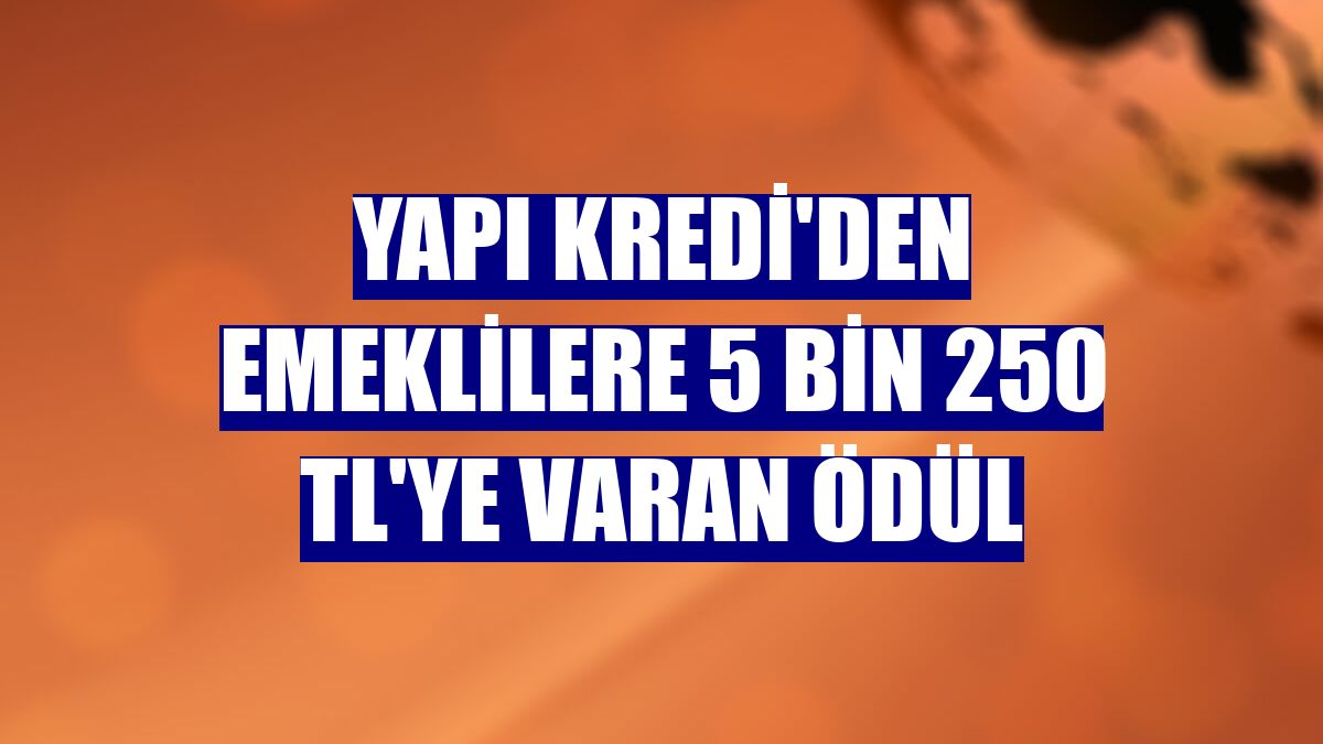 Yapı Kredi'den emeklilere 5 bin 250 TL'ye varan ödül