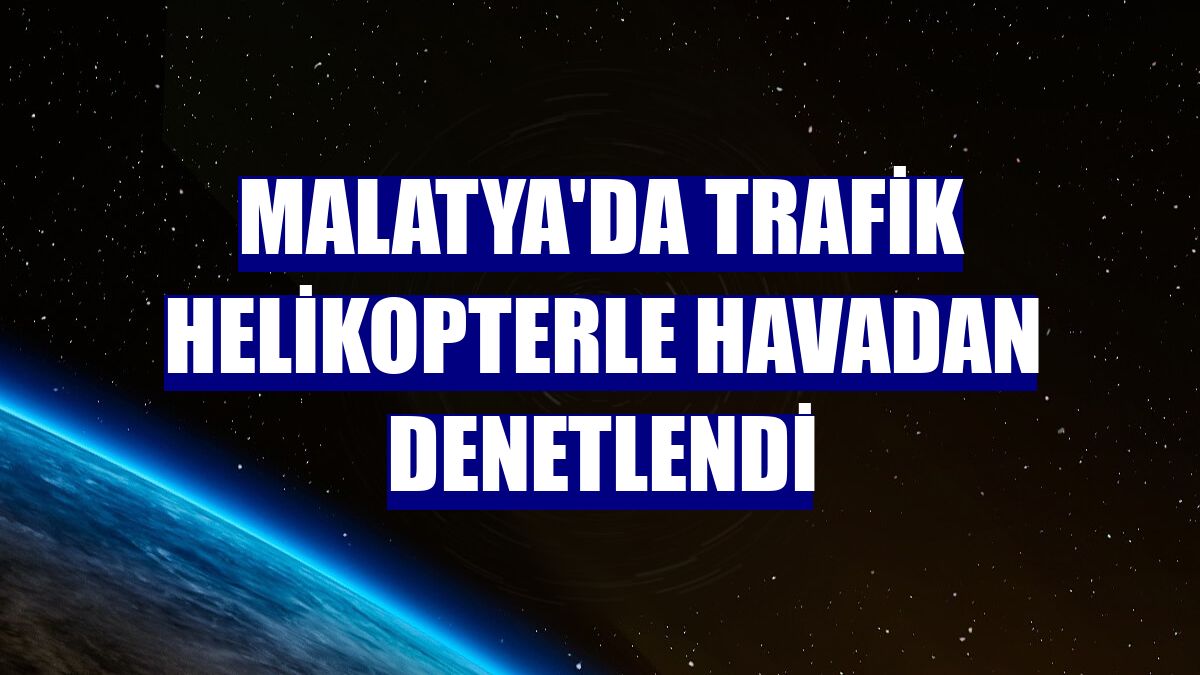 Malatya'da trafik helikopterle havadan denetlendi