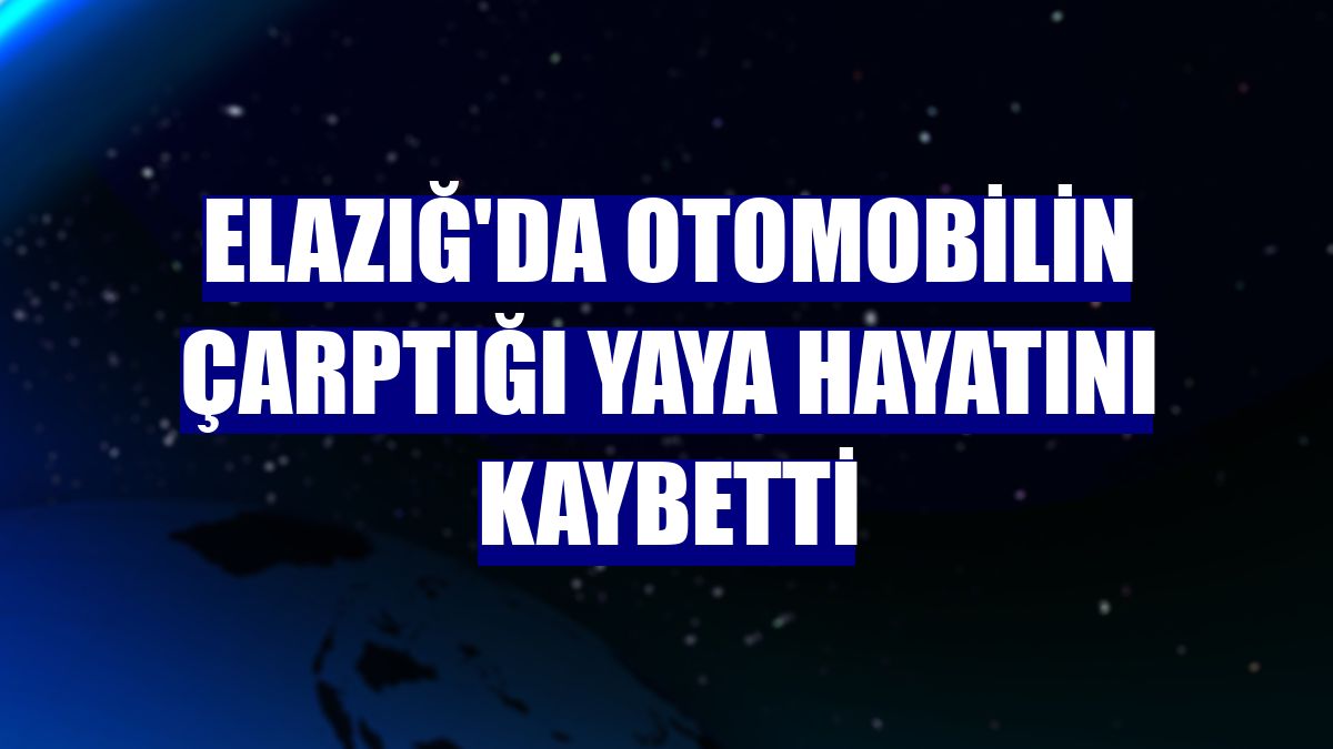 Elazığ'da otomobilin çarptığı yaya hayatını kaybetti