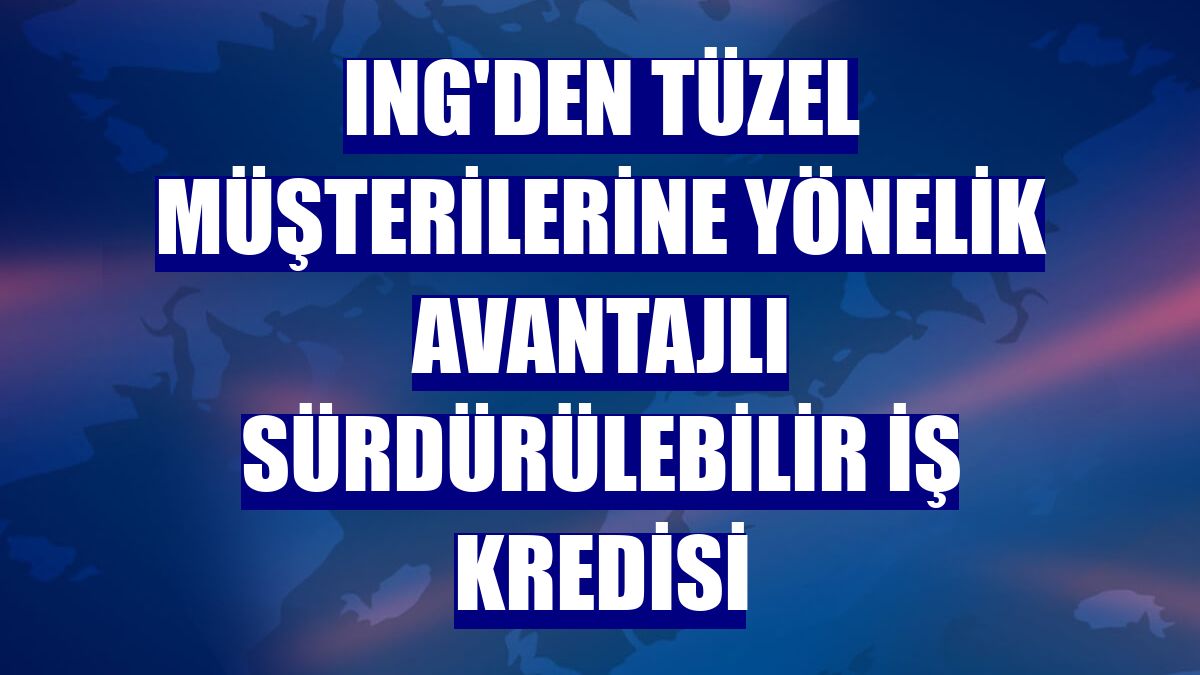 ING'den tüzel müşterilerine yönelik avantajlı sürdürülebilir iş kredisi