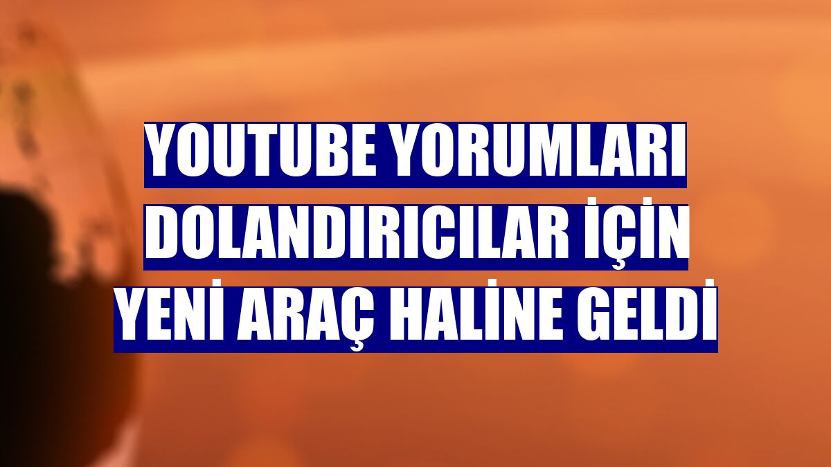 YouTube yorumları dolandırıcılar için yeni araç haline geldi