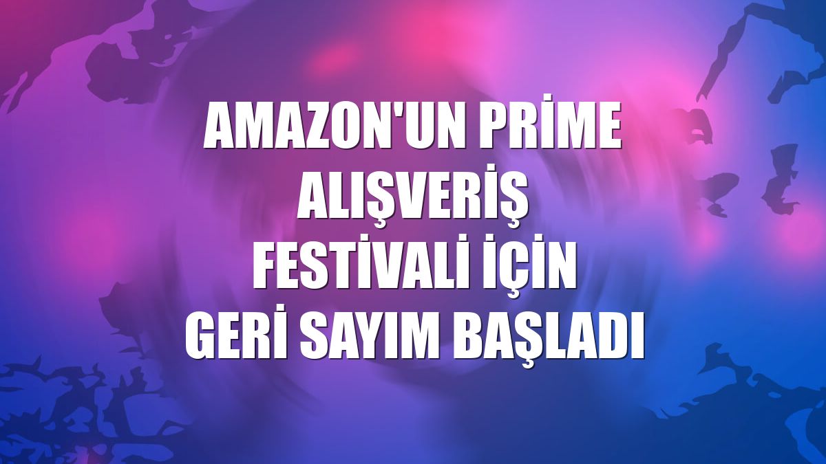 Amazon'un Prime Alışveriş Festivali için geri sayım başladı