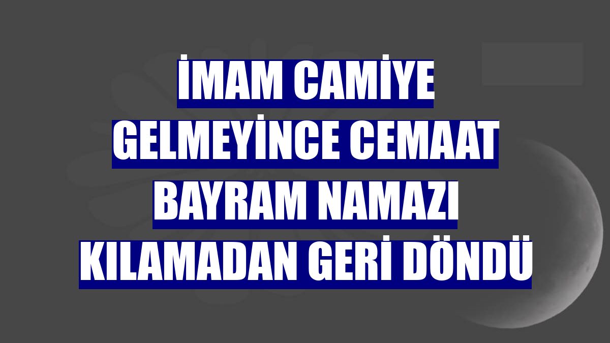 İmam camiye gelmeyince cemaat bayram namazı kılamadan geri döndü