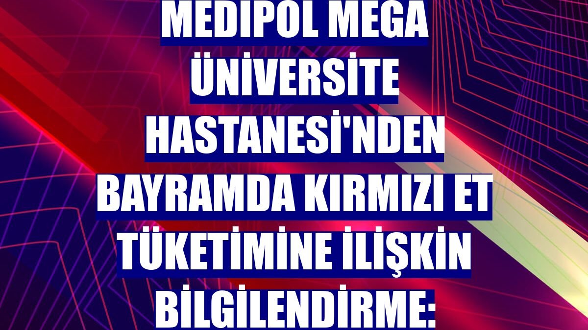 Medipol Mega Üniversite Hastanesi'nden bayramda kırmızı et tüketimine ilişkin bilgilendirme: