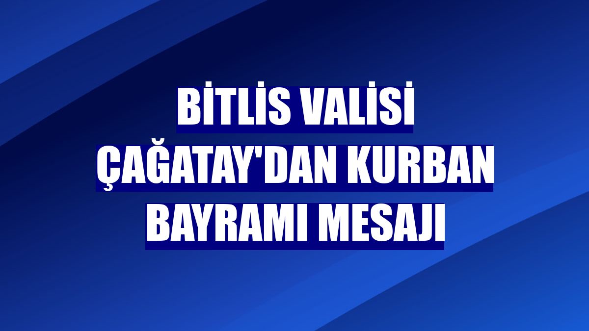 Bitlis Valisi Çağatay'dan Kurban Bayramı mesajı