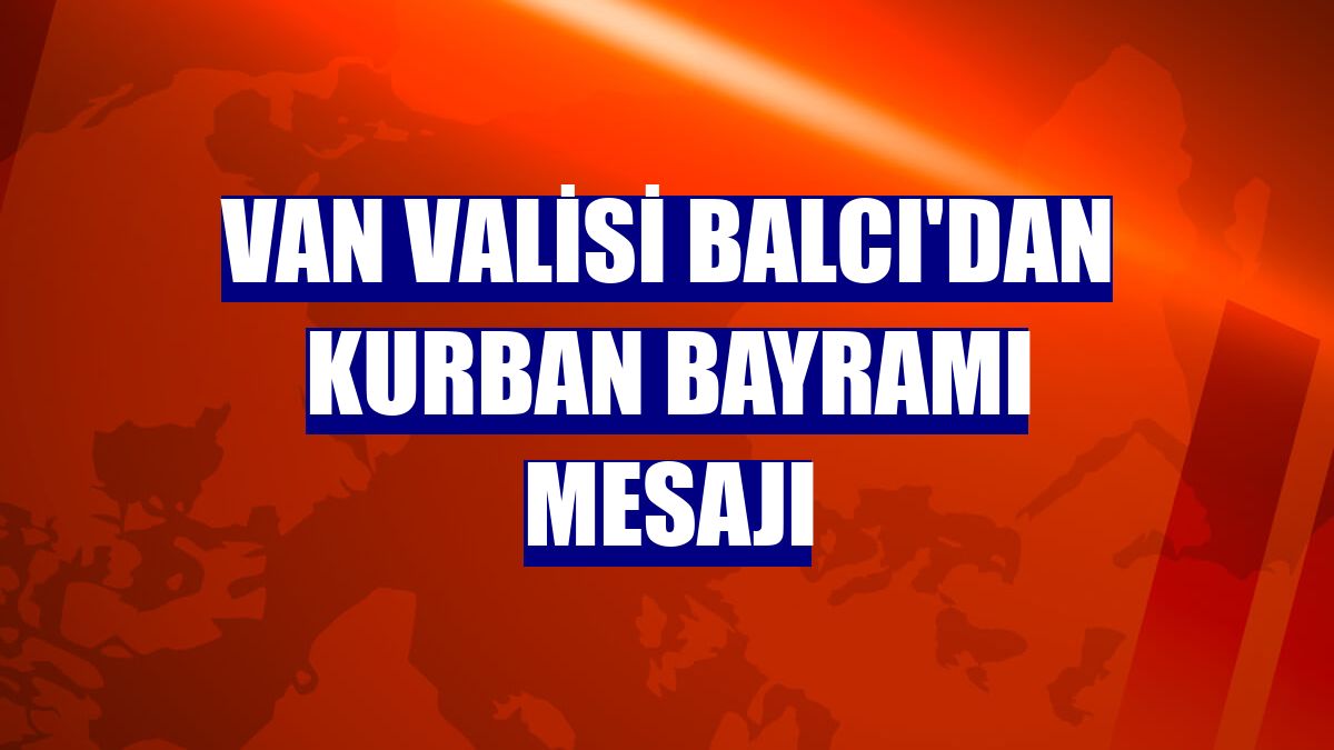 Van Valisi Balcı'dan Kurban Bayramı mesajı