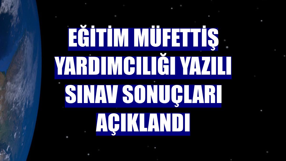 Eğitim müfettiş yardımcılığı yazılı sınav sonuçları açıklandı
