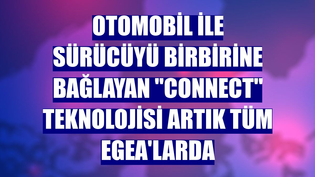 Otomobil ile sürücüyü birbirine bağlayan "Connect" teknolojisi artık tüm Egea'larda