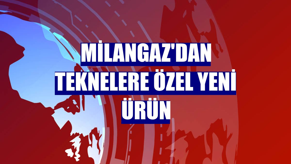 Milangaz'dan teknelere özel yeni ürün