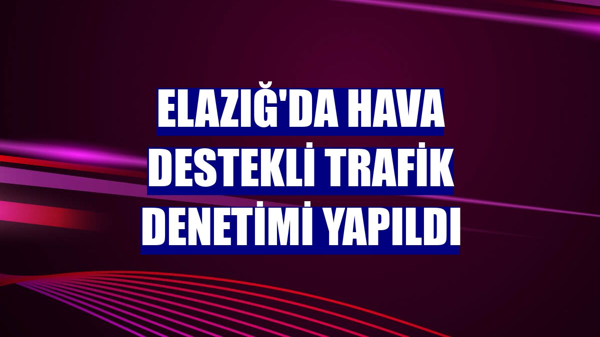 Elazığ'da hava destekli trafik denetimi yapıldı