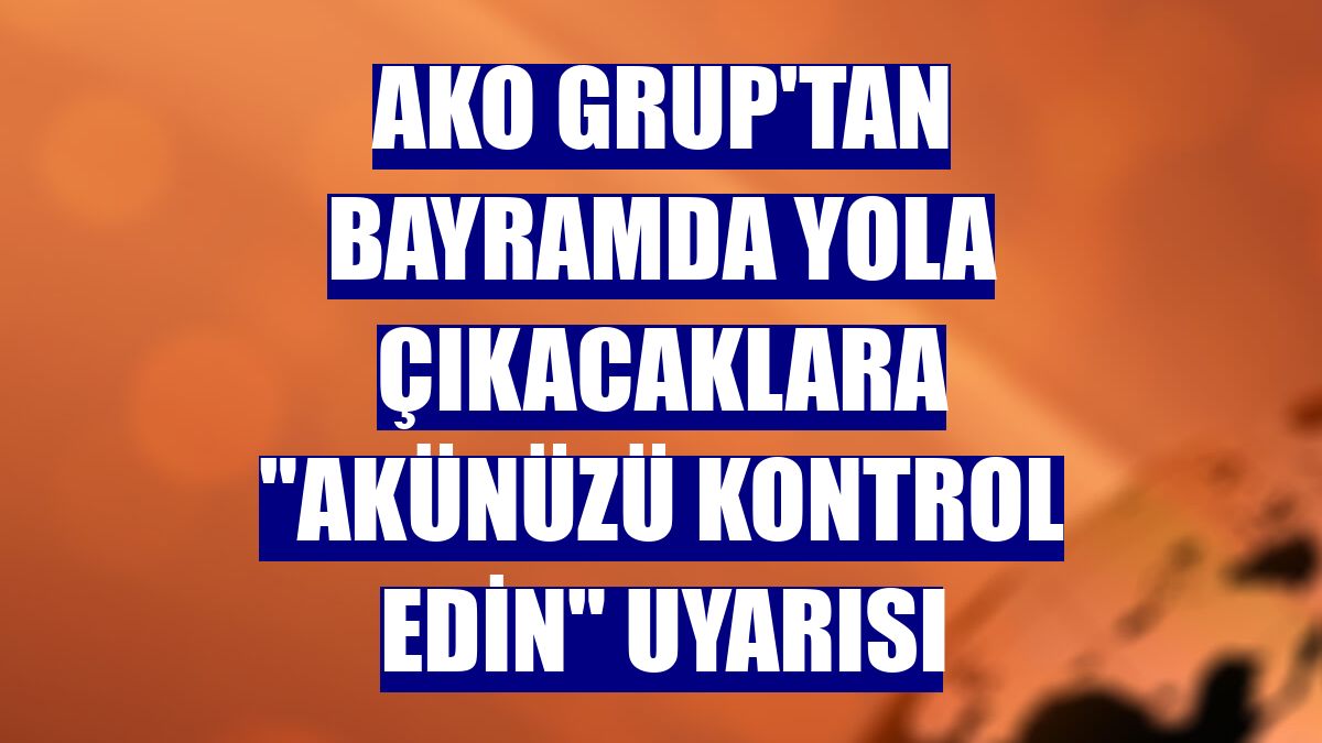 AKO Grup'tan bayramda yola çıkacaklara "akünüzü kontrol edin" uyarısı