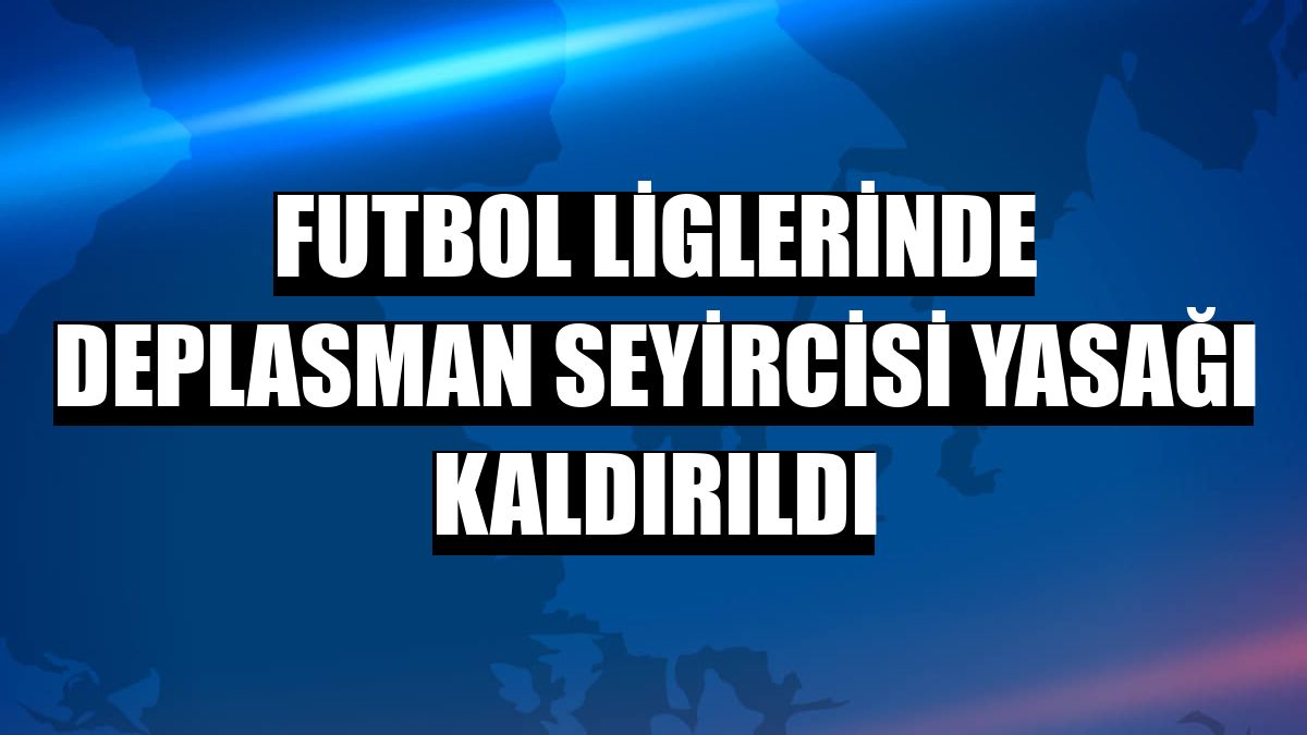 Futbol liglerinde deplasman seyircisi yasağı kaldırıldı