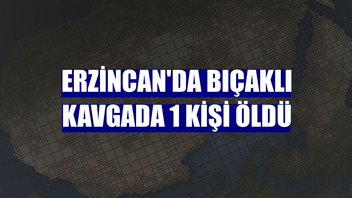Erzincan'da bıçaklı kavgada 1 kişi öldü