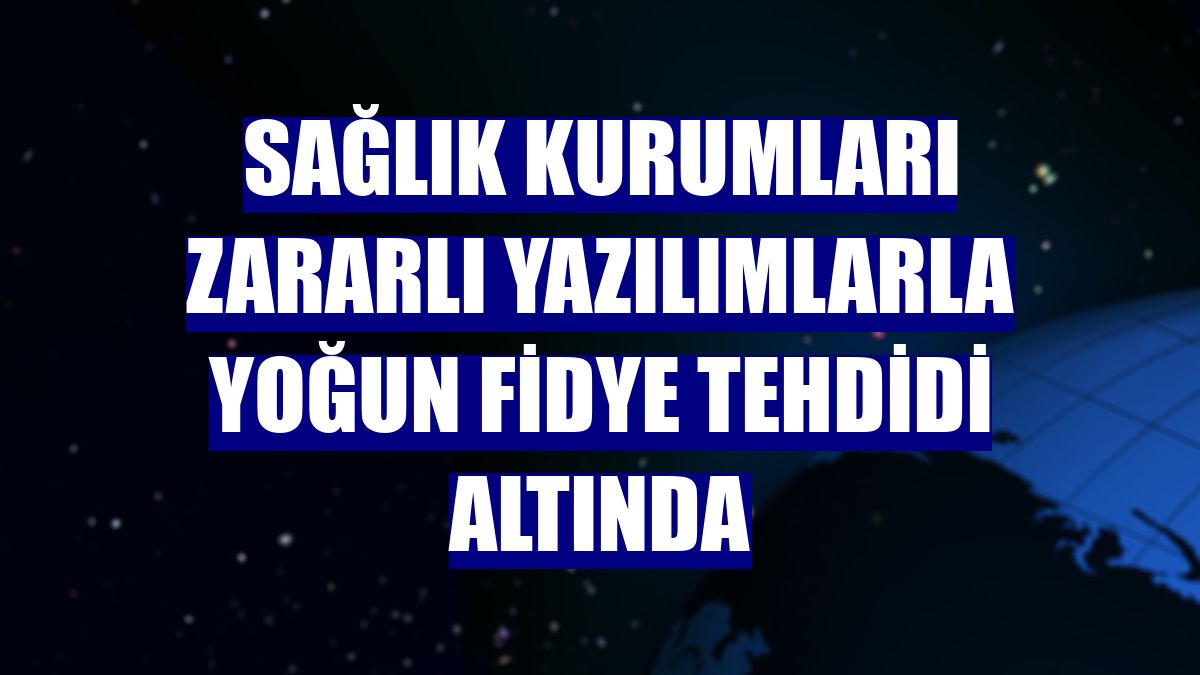 Sağlık kurumları zararlı yazılımlarla yoğun fidye tehdidi altında