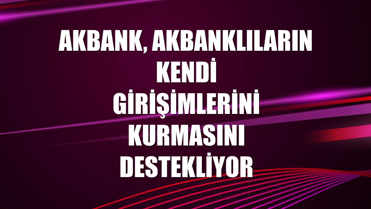 Akbank, Akbanklıların kendi girişimlerini kurmasını destekliyor