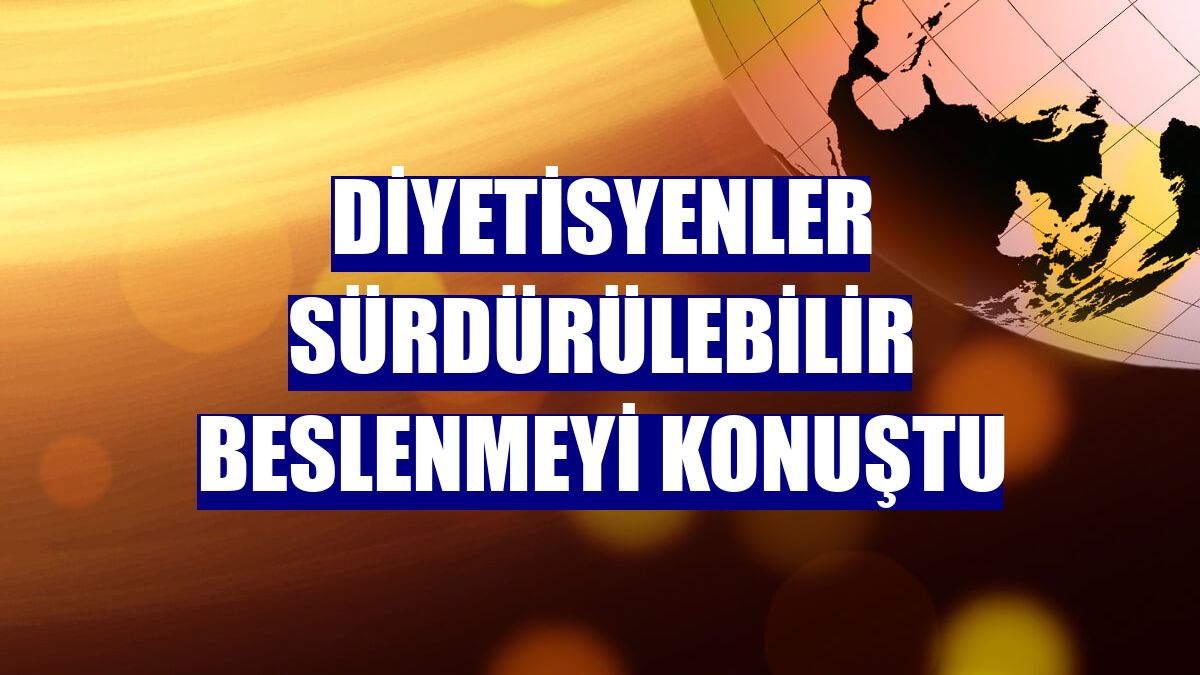 Diyetisyenler sürdürülebilir beslenmeyi konuştu