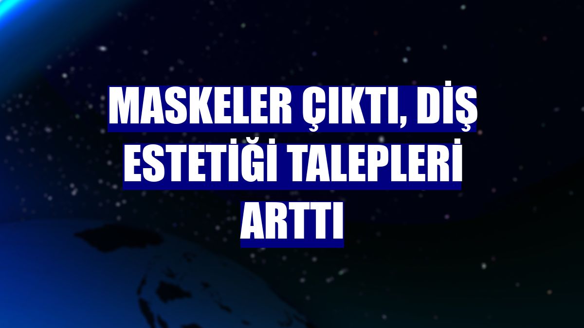 Maskeler çıktı, diş estetiği talepleri arttı