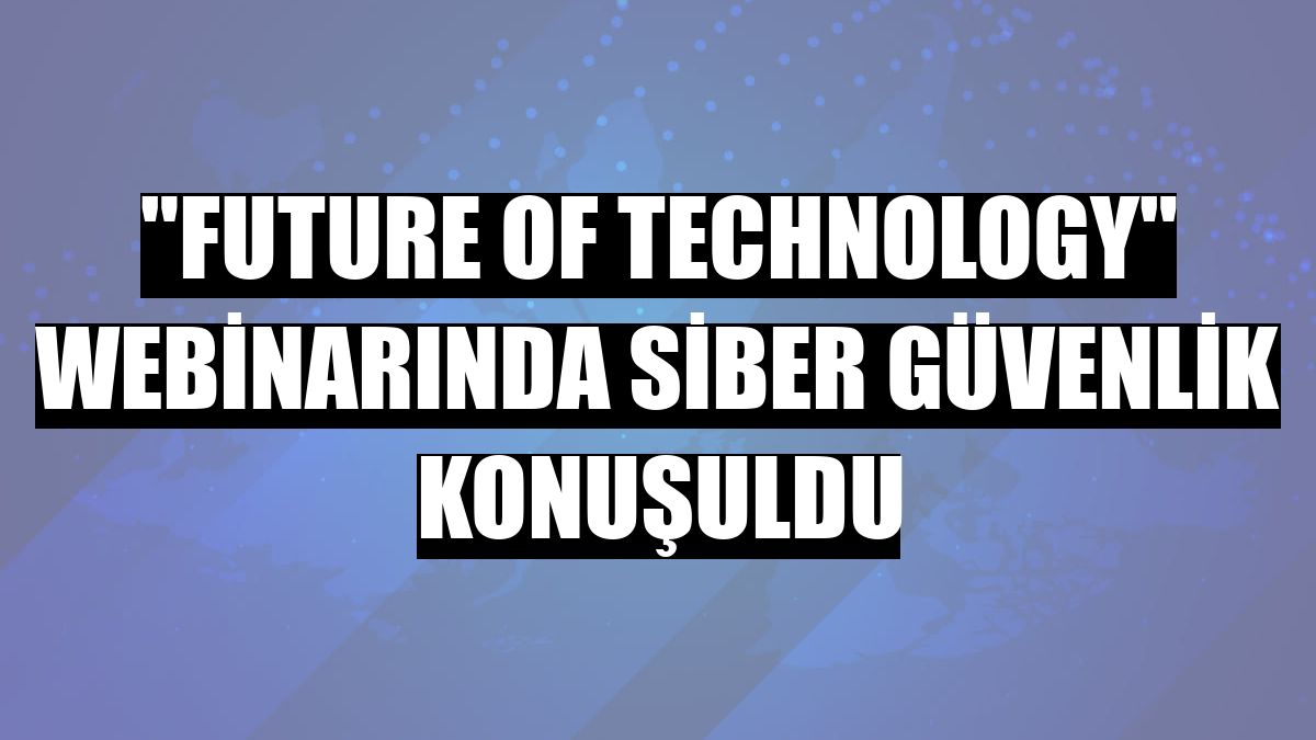 'Future of Technology' webinarında siber güvenlik konuşuldu