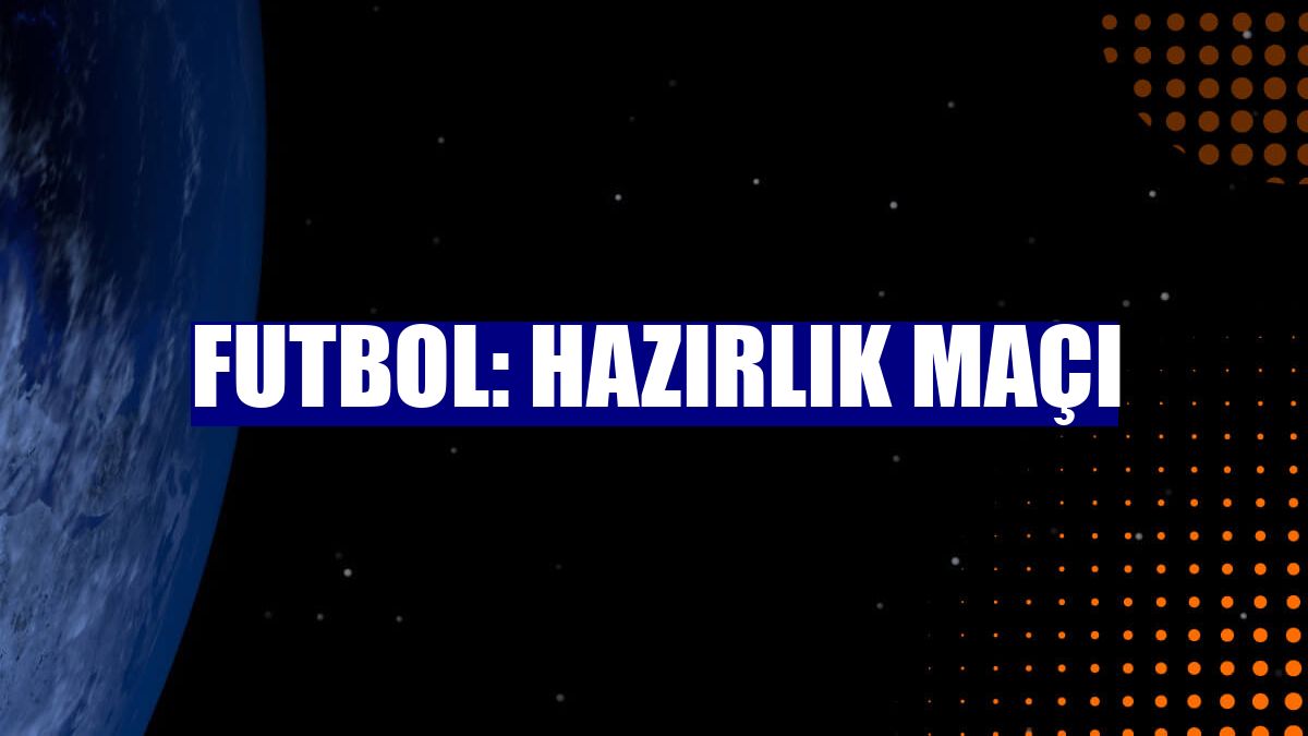 Futbol: Hazırlık maçı