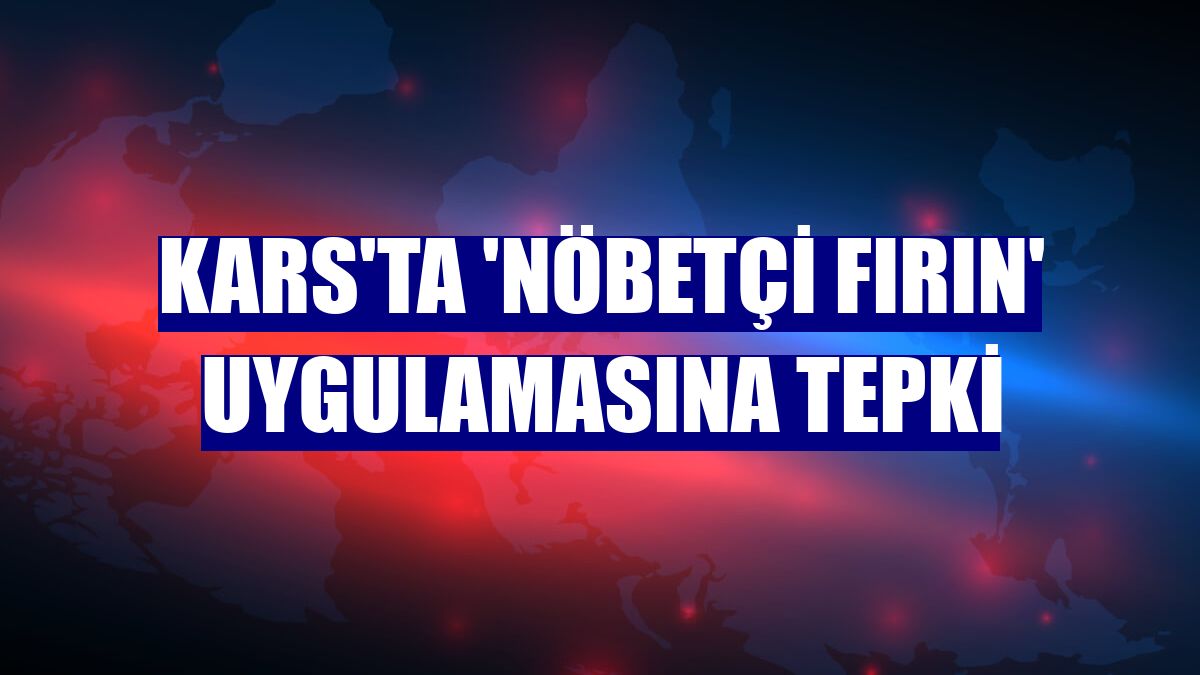 Kars'ta 'nöbetçi fırın' uygulamasına tepki