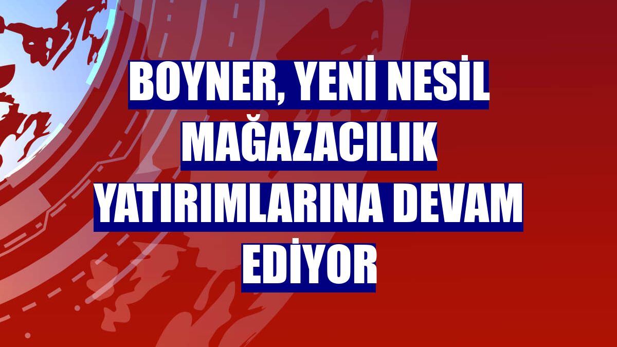 Boyner, yeni nesil mağazacılık yatırımlarına devam ediyor