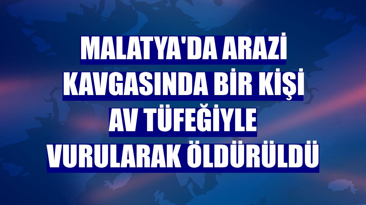 Malatya'da arazi kavgasında bir kişi av tüfeğiyle vurularak öldürüldü