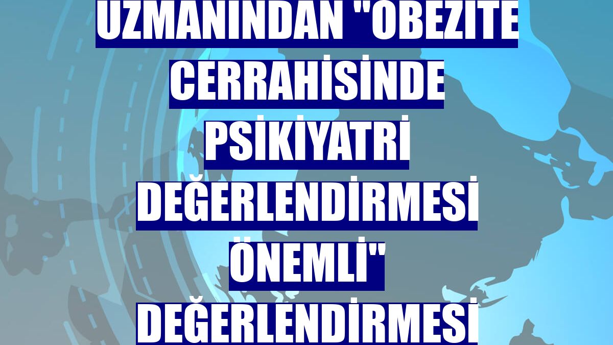 Uzmanından "obezite cerrahisinde psikiyatri değerlendirmesi önemli" değerlendirmesi