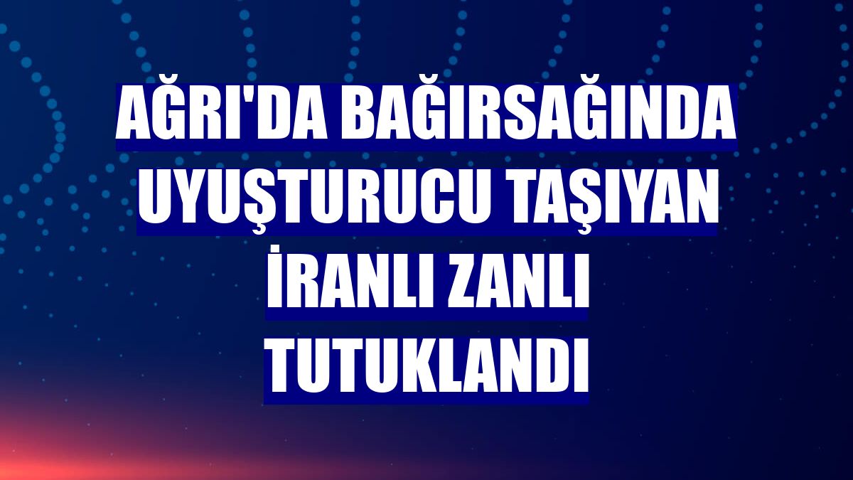 Ağrı'da bağırsağında uyuşturucu taşıyan İranlı zanlı tutuklandı