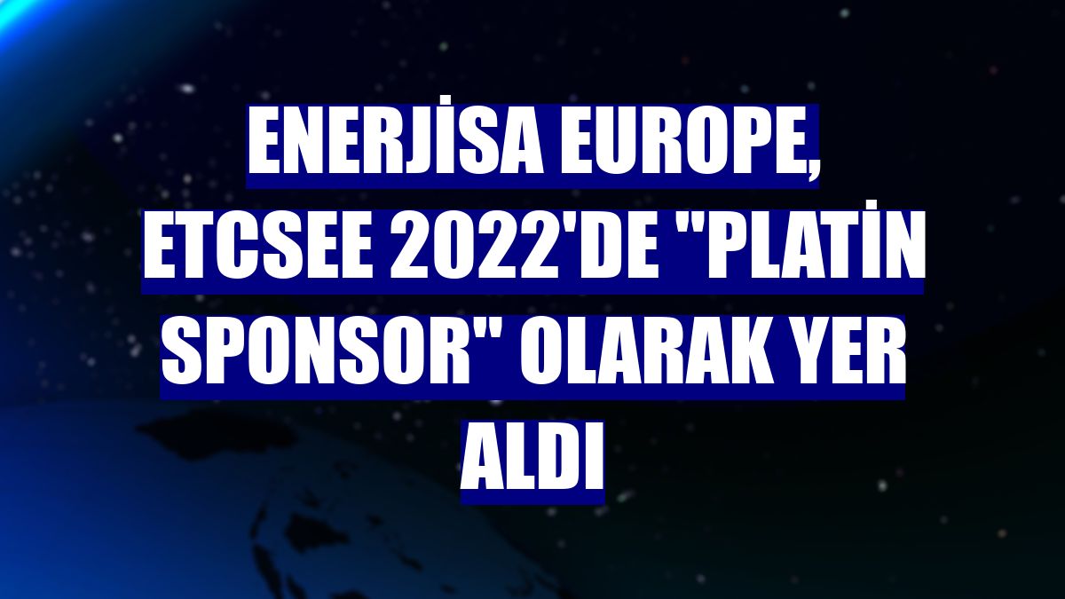 Enerjisa Europe, ETCSEE 2022'de "platin sponsor" olarak yer aldı
