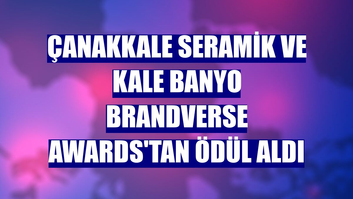 Çanakkale Seramik ve Kale Banyo Brandverse Awards'tan ödül aldı