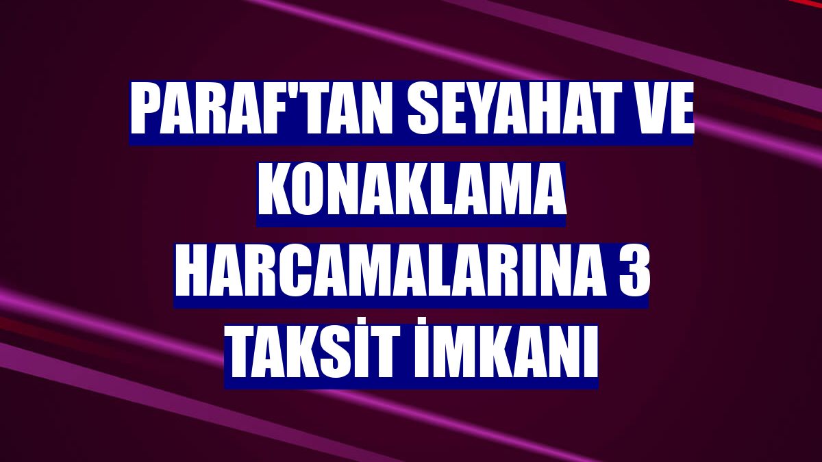 Paraf'tan seyahat ve konaklama harcamalarına 3 taksit imkanı