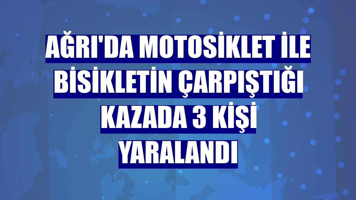 Ağrı'da motosiklet ile bisikletin çarpıştığı kazada 3 kişi yaralandı
