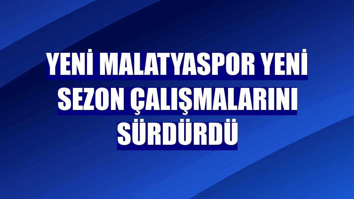 Yeni Malatyaspor yeni sezon çalışmalarını sürdürdü
