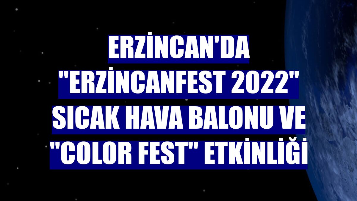 Erzincan'da "Erzincanfest 2022" sıcak hava balonu ve "Color Fest" etkinliği